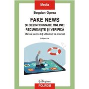 Fake news si dezinformare online: recunoaste si verifica. Manual pentru toti utilizatorii de internet (editia a II-a) - Bogdan Oprea