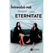 Intreaba-ma despre eternitate - Ana Maria Ducuta, Raluca Adriana Muntean