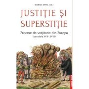 Justitie si superstitie. Procese de vrajitorie din Europa, secolele 17-18 - Marius Eppel