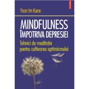 Mindfulness impotriva depresiei. Tehnici de meditatie pentru cultivarea optimismului - Yoon Im Kane