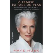 O femeie isi face un plan. Sfaturi pentru o viata plina de aventura, frumusete si succes - Maye Musk