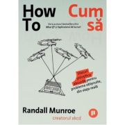 How To. Cum sa. Sfaturi stiintifice absurde pentru probleme obisnuite, din viata reala - Randall Munroe