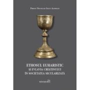 Ethosul euharistic si evlavia crestinului in societatea secularizata - Nicolae-Ioan Aloman