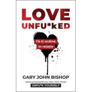 Love Unfu*ked. Fa-ti ordine in varza din relatie - Gary John Bishop
