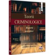 Teorii criminologice. Repere teoretice - Lucretia Dogaru, Andreea Kajcsa