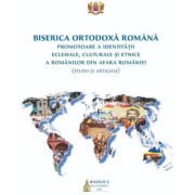 Biserica Ortodoxa Romana promotoare a identitatii eclesiale, culturale si etnice a romanilor din afara Romaniei (studii si articole)