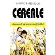 Cereale - alimente-medicament pentru o viata fara boli - Maurice Messegue