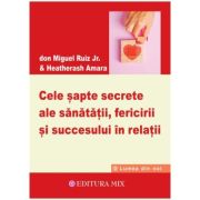 Cele sapte secrete ale sanatatii, fericirii si succesului in relatii - Miguel Ruiz Jr.