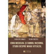 Erou medieval si simbol national. Studii despre Mihai Viteazul - Iulian Oncescu, Radu Carciumaru