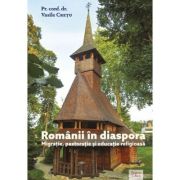 Romanii in diaspora. Migratie, pastoratie si educatie religioasa - Vasile Cretu