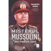 Misterul Mussolini. Omul. Provocarile. Esecul - Maurizio Serra