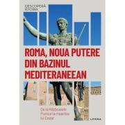 Roma, noua putere din bazinul mediteraneean. De la Razboaiele Punice la moartea lui Cezar. Vol. 6. Descopera istoria
