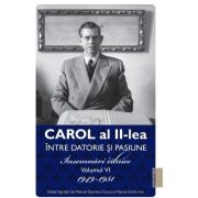 Carol al II-lea Intre Datorie si Pasiune. Insemnari Zilnice Volumul 6 1949-1951 - Narcis Dorin Ion, Marcel-Dumitru Ciuca