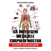 Sa intelegem mesajele corpului nostru. Ecoul emotiilor noastre asupra organelor - Jean-Pierre Barral