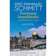 Provocarea Ierusalimului. O calatorie in Tara Sfanta - Eric-Emmanuel Schmitt