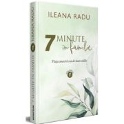 7 minute in familie Volumul 1 - Ileana Radu