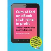 Cum sa faci un eBook si sa-l vinzi in profit: Ghidul veniturilor pasive din scris - Anatoli Ciucurovschi