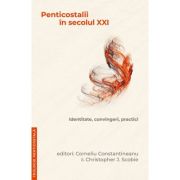 Penticostalii in secolul XXI. Identitate, convingeri, practici - Corneliu Constantineanu