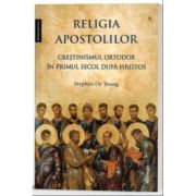 Religia apostolilor - Crestinismul ortodox in primul secol dupa Hristos - Stephen De Young