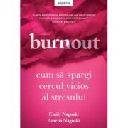 Burnout. Cum sa spargi cercul vicios al stresului - Emily Nagoski, Amelia Nagoski