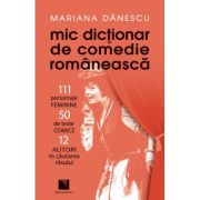 Mic dictionar de comedie romaneasca: 111 personaje FEMININE, 50 de texte COMICE, 12 AUTORI in cautarea rasului - Mariana Danescu