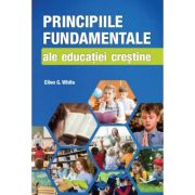 Principiile fundamentale ale educatiei crestine - Ellen G. White