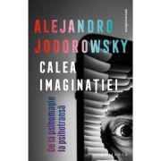 Calea imaginatiei: De la psihomagie la psihotransa - Alejandro Jodorowsky