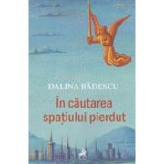 In cautarea spatiului pierdut - Dalina Badescu