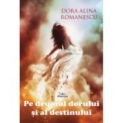 Pe drumul dorului si al destinului - Dora Alina Romanescu