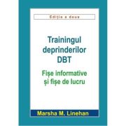 Trainingul deprinderilor DBT. Fise informative si fise de lucru - Marsha M. Linehan