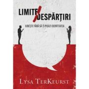 Limite si despartiri - Lysa TerKeurst