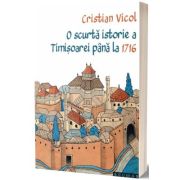 O scurta istorie a Timisoarei pana la 1716 - Cristian Vicol