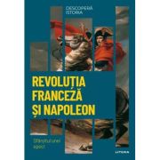 Revolutia Franceza si Napoleon. Sfarsitul unei epoci. Volumul 26. Descopera istoria