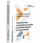 Actiunile judiciare in materie fiscala. Vol. 1. Cadrul normativ si conceptual de analiza a actiunilor judiciare in materie fiscala - Valentina Gherasim-Proca