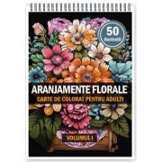 Carte de colorat pentru adulti, 50 de ilustratii, Aranjamente Florale, Volumul 1