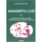 Managementul clasei. Volumul 1. Copilul intre profesor si familie. Subiectivismul bun si subiectivismul rau - Magdalena Dumitrana
