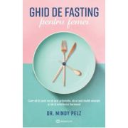 Ghid de fasting pentru femei. Cum sa tii post ca sa arzi grasimile, sa ai mai multa energie si sa-ti echilibrezi hormonii - Dr. Mindy Pelz