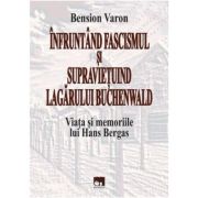 Infruntand fascismul si supravietuind Lagarului Buchenwald. Viata si memoriile lui Hans Bergas - Bension Varon