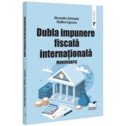 Dubla impunere fiscala internationala. Monografie - Alexandru Armeanic, Vladlen Cojocaru