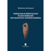 Tehnologie si spiritualitate in arta mobiliara din paleoliticul superior, Romania - Minodora Carciumaru