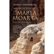 Manuscrisele de la Marea Moarta. O istorie adusa la zi - James C. Vanderkam