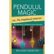 Pendulul magic pe intelesul tuturor. Acceseaza-ti intelepciunea interioara - Richard Webster