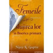 Femeile si slujirea lor in Biserica primara - Nijay K. Gupta