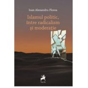 Islamul politic, intre radicalism si moderatie - Ioan Alexandru Florea