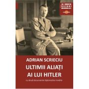 Ultimii aliati ai lui Hitler. Cu doua documente diplomatice inedite - Adrian Scrieciu