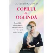 Copilul din oglinda. Drumul de la abuz si trauma la echilibru si vindecare, de la a supravietui la a trai cu adevarat - Sandra O'Connor