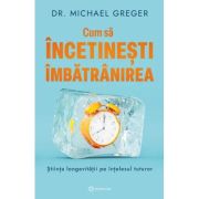 Cum sa incetinesti imbatranirea. Stiinta longevitatii pe intelesul tuturor - Dr. Michael Greger