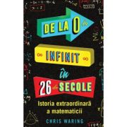 De la 0 la infinit in 26 de secole. Istoria extraordinara a matematicii - Chris Waring