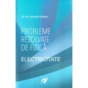 Probleme rezolvate de fizica Electricitate - Anatolie Hristev