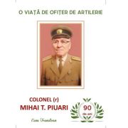 O viata de ofiter de altilerie. Amintiri si memorii. (1952-2024) - Col. Mihai T. Piuari